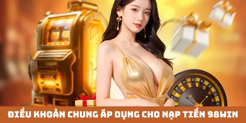 Điều khoản chung áp dụng đối với giao dịch nạp tiền 98win